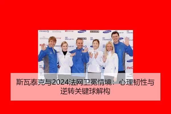 斯瓦泰克与2024法网卫冕情境：心理韧性与逆转关键球解构